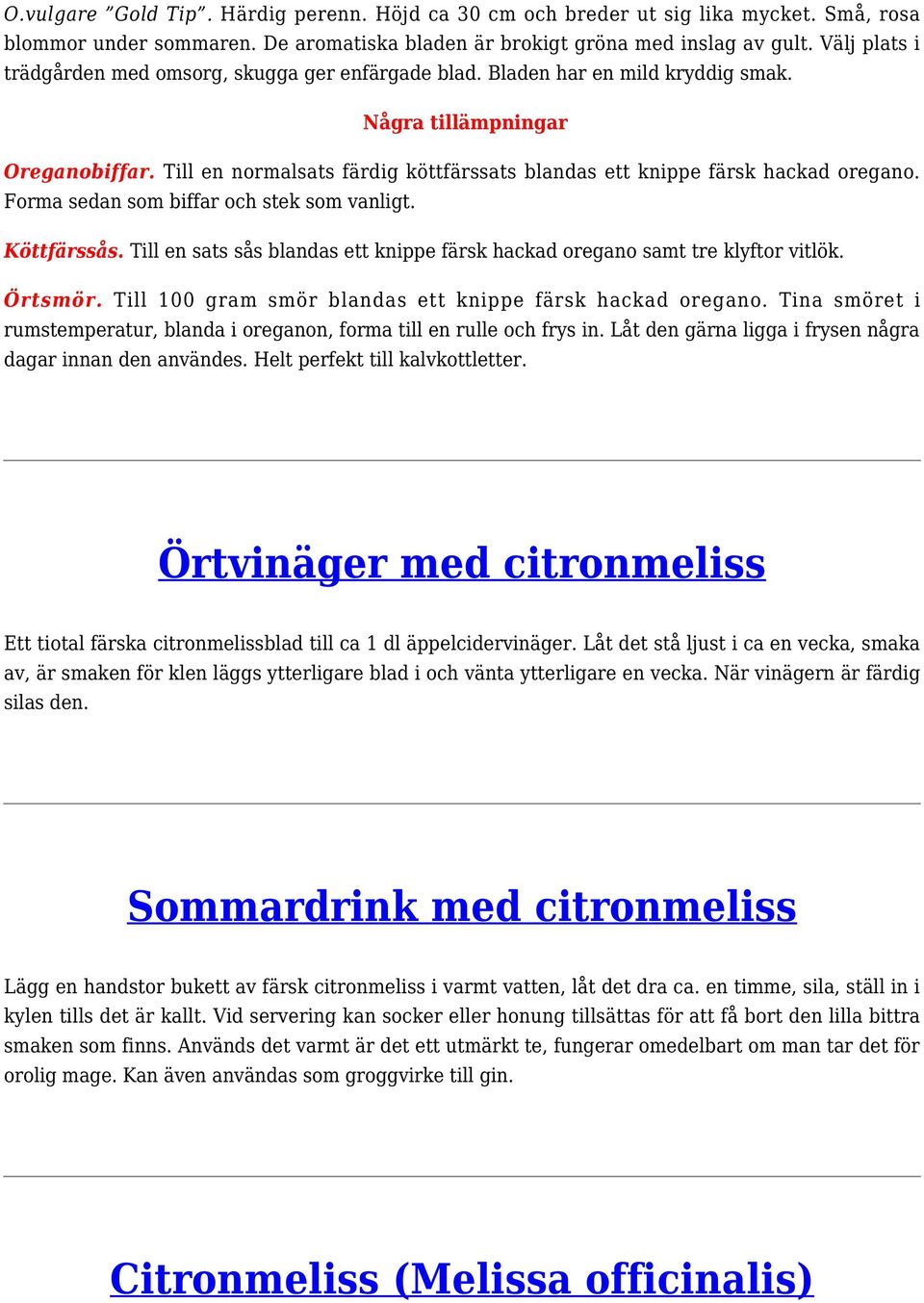 Till en normalsats färdig köttfärssats blandas ett knippe färsk hackad oregano. Forma sedan som biffar och stek som vanligt. Köttfärssås.