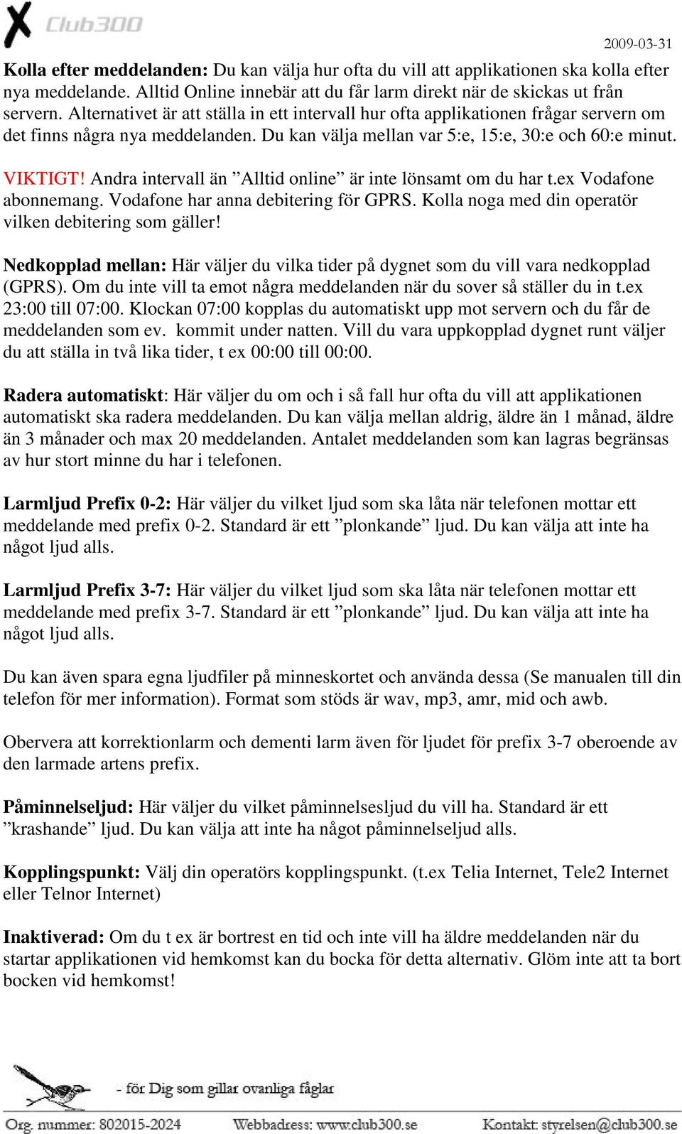 Andra intervall än Alltid online är inte lönsamt om du har t.ex Vodafone abonnemang. Vodafone har anna debitering för GPRS. Kolla noga med din operatör vilken debitering som gäller!