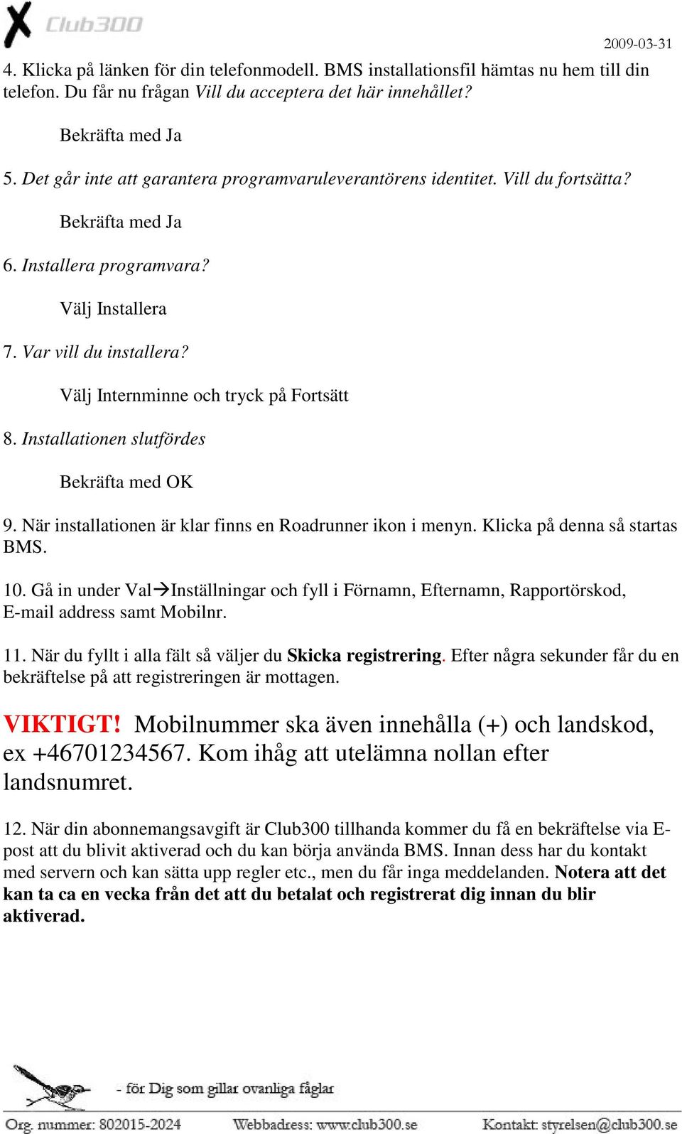 Välj Internminne och tryck på Fortsätt 8. Installationen slutfördes Bekräfta med OK 9. När installationen är klar finns en Roadrunner ikon i menyn. Klicka på denna så startas BMS. 10.