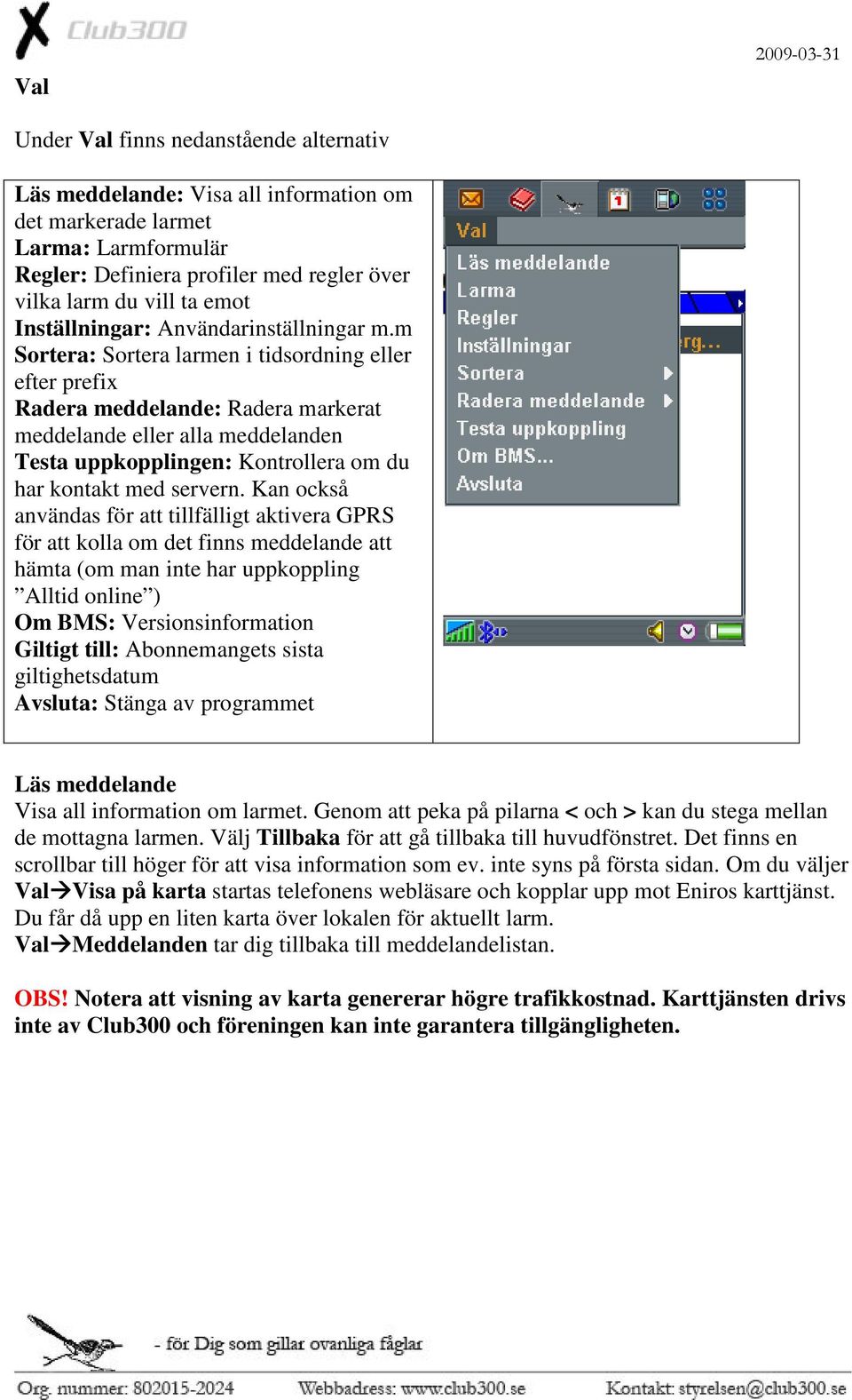 m Sortera: Sortera larmen i tidsordning eller efter prefix Radera meddelande: Radera markerat meddelande eller alla meddelanden Testa uppkopplingen: Kontrollera om du har kontakt med servern.