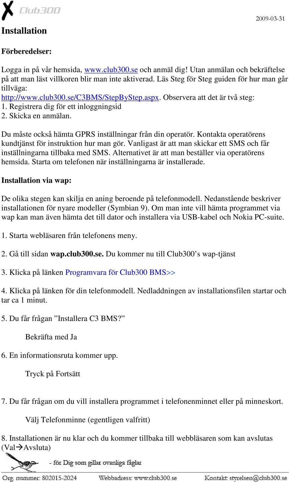 Du måste också hämta GPRS inställningar från din operatör. Kontakta operatörens kundtjänst för instruktion hur man gör. Vanligast är att man skickar ett SMS och får inställningarna tillbaka med SMS.