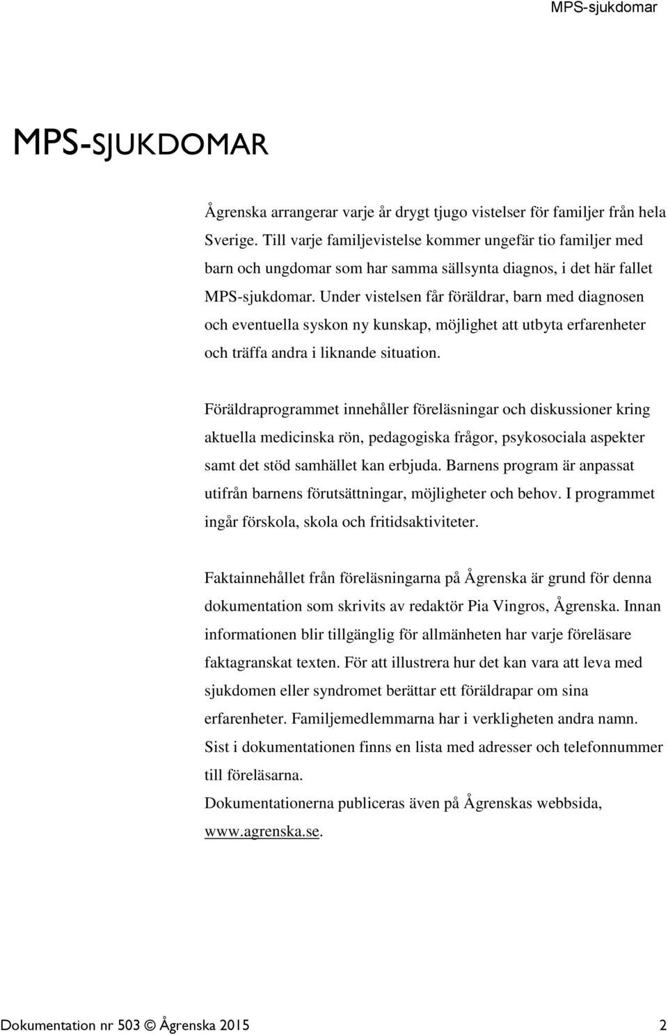 Under vistelsen får föräldrar, barn med diagnosen och eventuella syskon ny kunskap, möjlighet att utbyta erfarenheter och träffa andra i liknande situation.