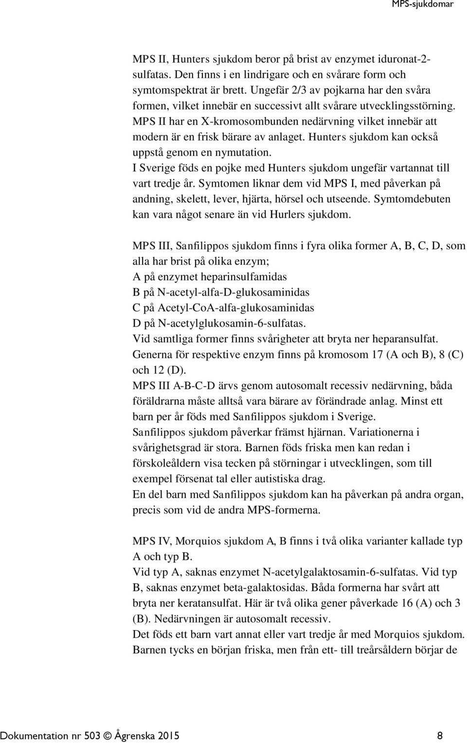 MPS II har en X-kromosombunden nedärvning vilket innebär att modern är en frisk bärare av anlaget. Hunters sjukdom kan också uppstå genom en nymutation.