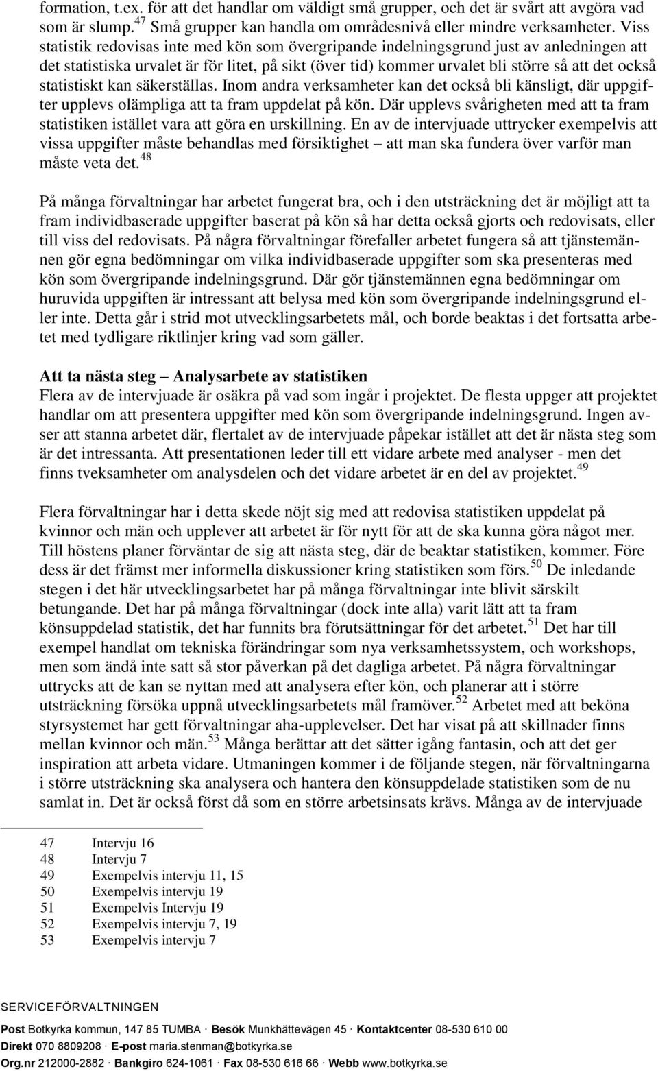 statistiskt kan säkerställas. Inom andra verksamheter kan det också bli känsligt, där uppgifter upplevs olämpliga att ta fram uppdelat på kön.