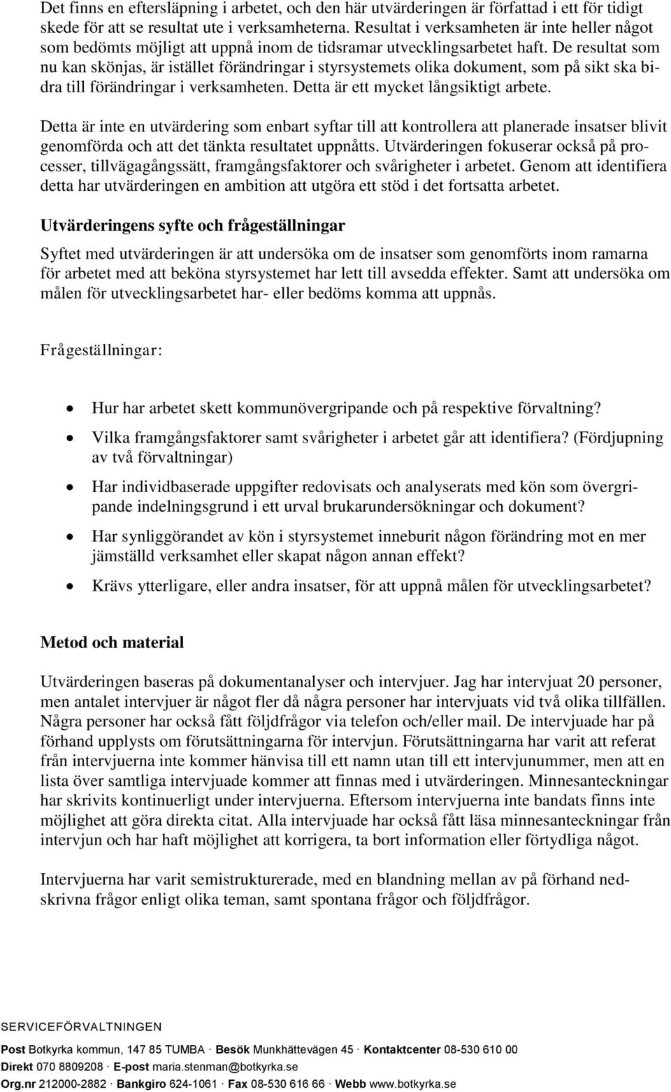 De resultat som nu kan skönjas, är istället förändringar i styrsystemets olika dokument, som på sikt ska bidra till förändringar i verksamheten. Detta är ett mycket långsiktigt arbete.