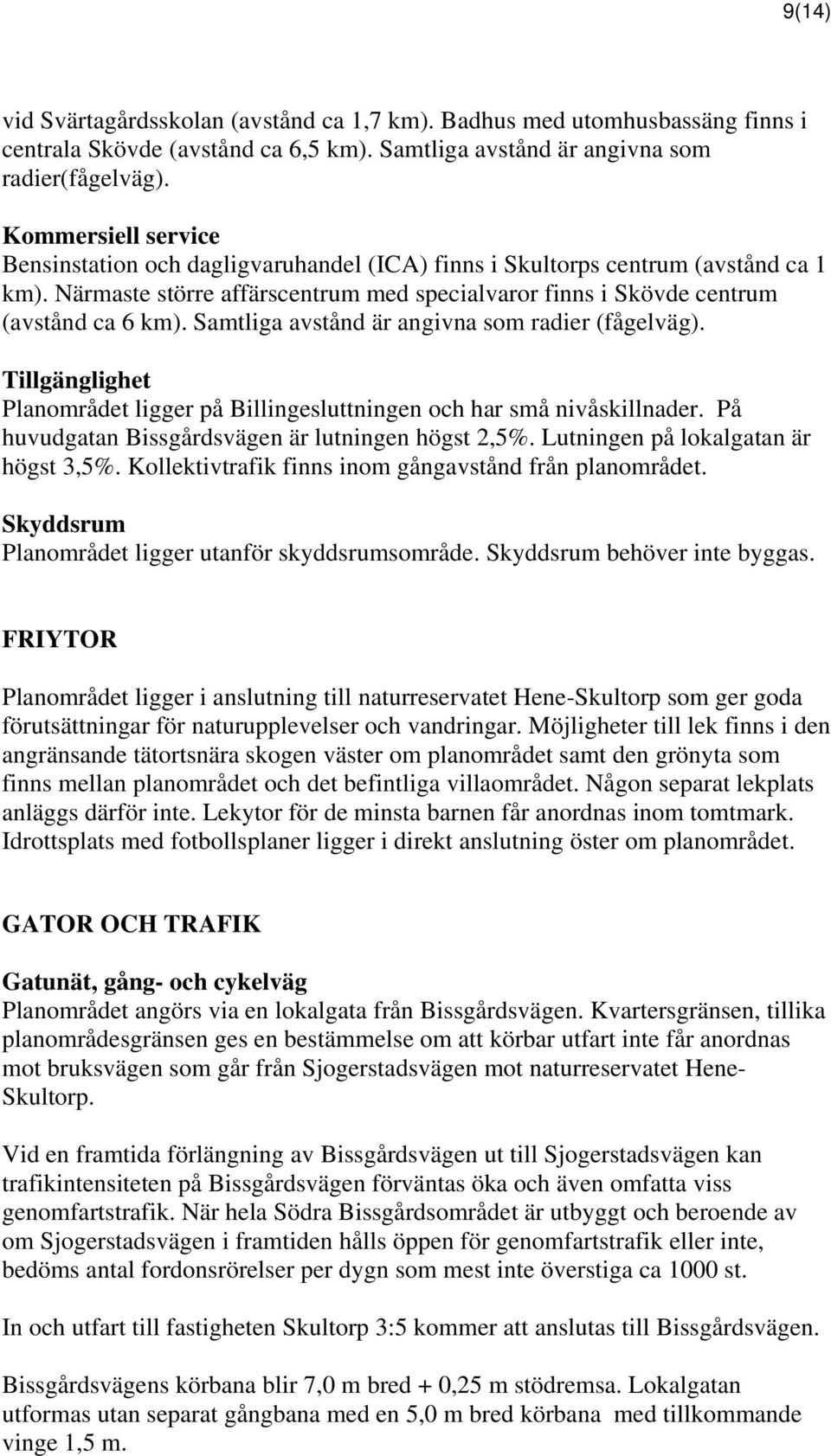 Samtliga avstånd är angivna som radier (fågelväg). Tillgänglighet Planområdet ligger på Billingesluttningen och har små nivåskillnader. På huvudgatan Bissgårdsvägen är lutningen högst 2,5%.