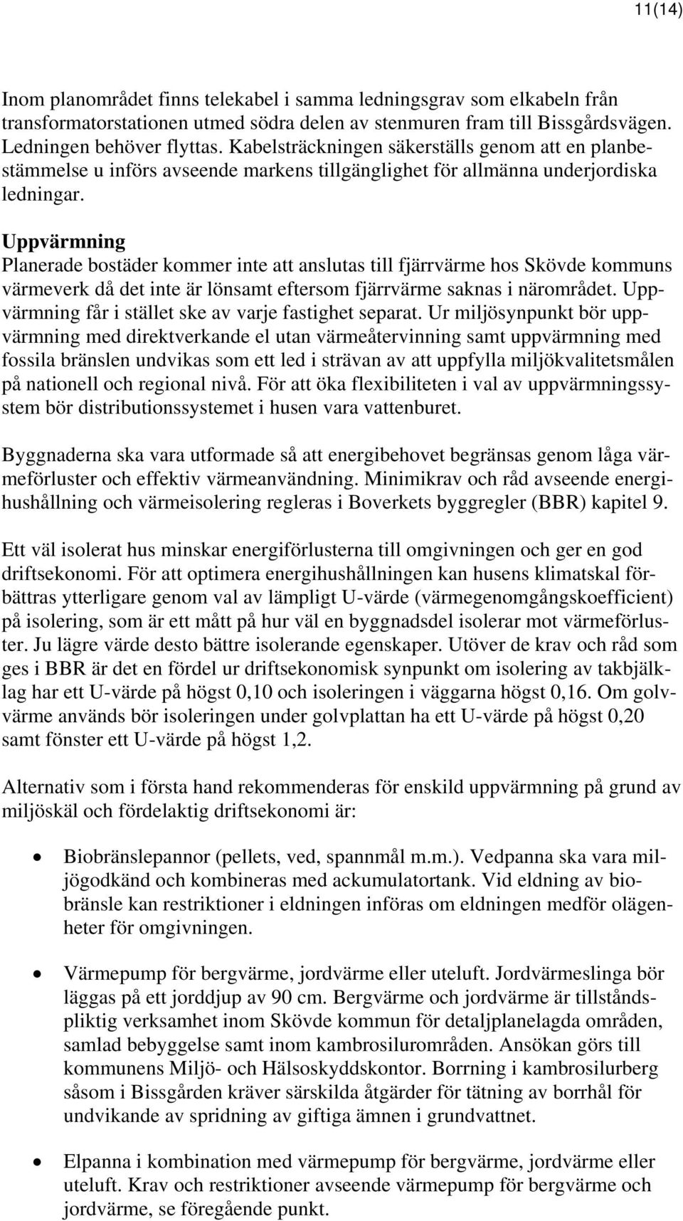 Uppvärmning Planerade bostäder kommer inte att anslutas till fjärrvärme hos Skövde kommuns värmeverk då det inte är lönsamt eftersom fjärrvärme saknas i närområdet.