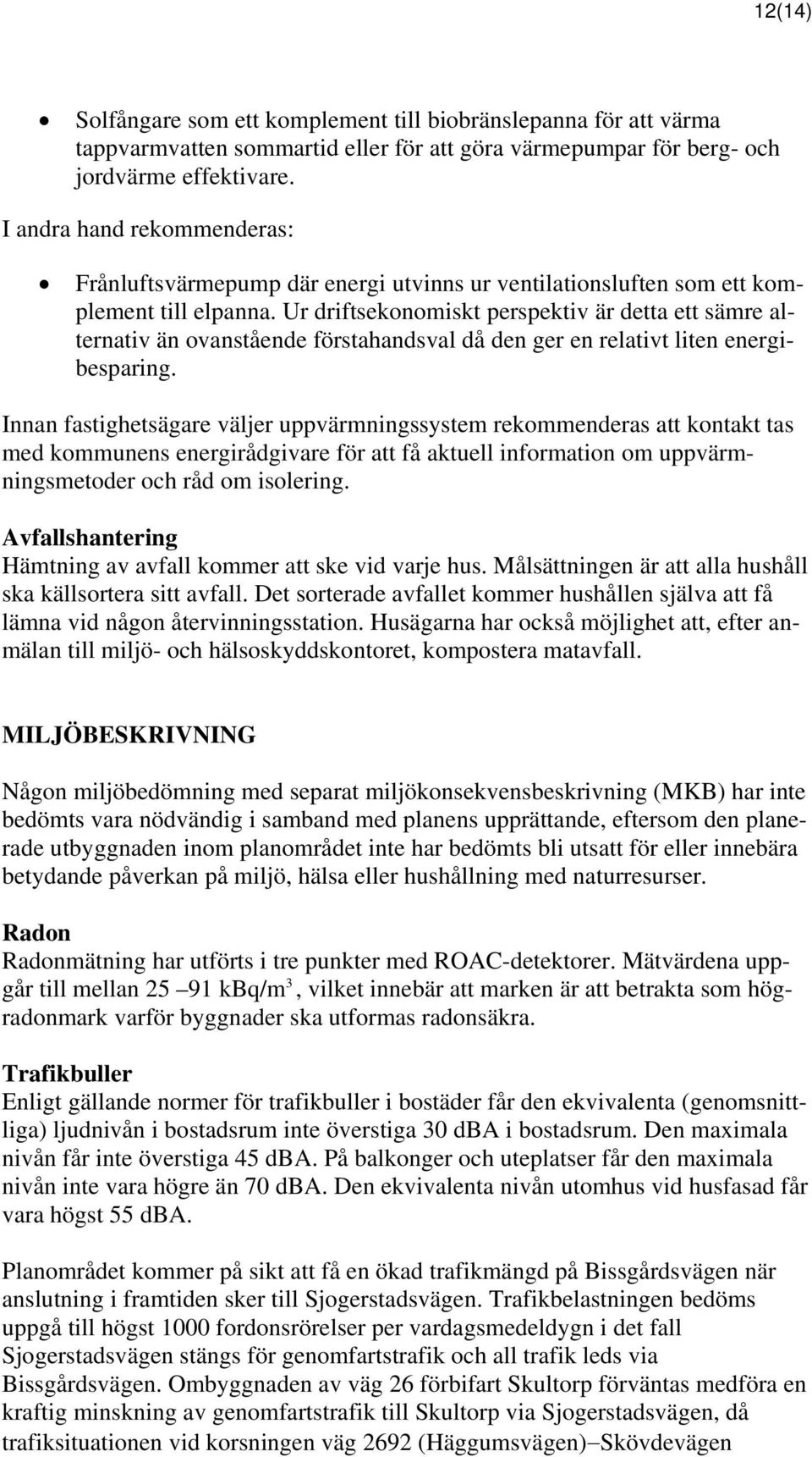 Ur driftsekonomiskt perspektiv är detta ett sämre alförstahandsval då den ger en relativt liten energi- ternativ än ovanstående besparing.