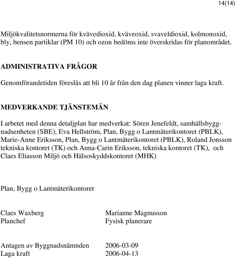 MEDVERKANDE TJÄNSTEMÄN I arbetet med denna detaljplan har medverkat: Sören Jenefeldt, samhällsbyggnadsenheten (SBE), Eva Hellström, Plan, Bygg o Lantmäterikontoret (PBLK), Marie-Anne Eriksson,