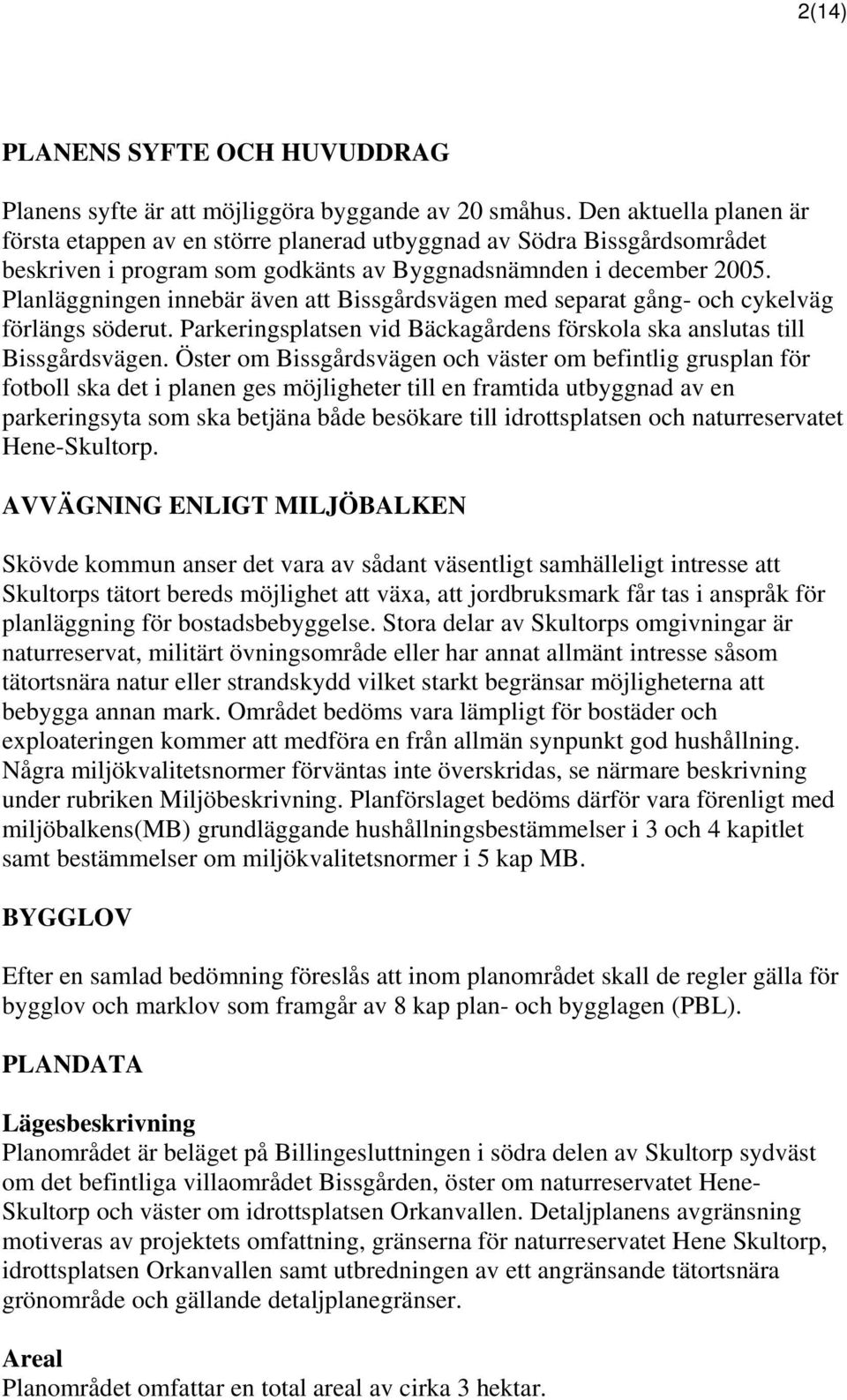 Planläggningen innebär även att Bissgårdsvägen med separat gång- och cykelväg förlängs söderut. Parkeringsplatsen vid Bäckagårdens förskola ska anslutas till Bissgårdsvägen.