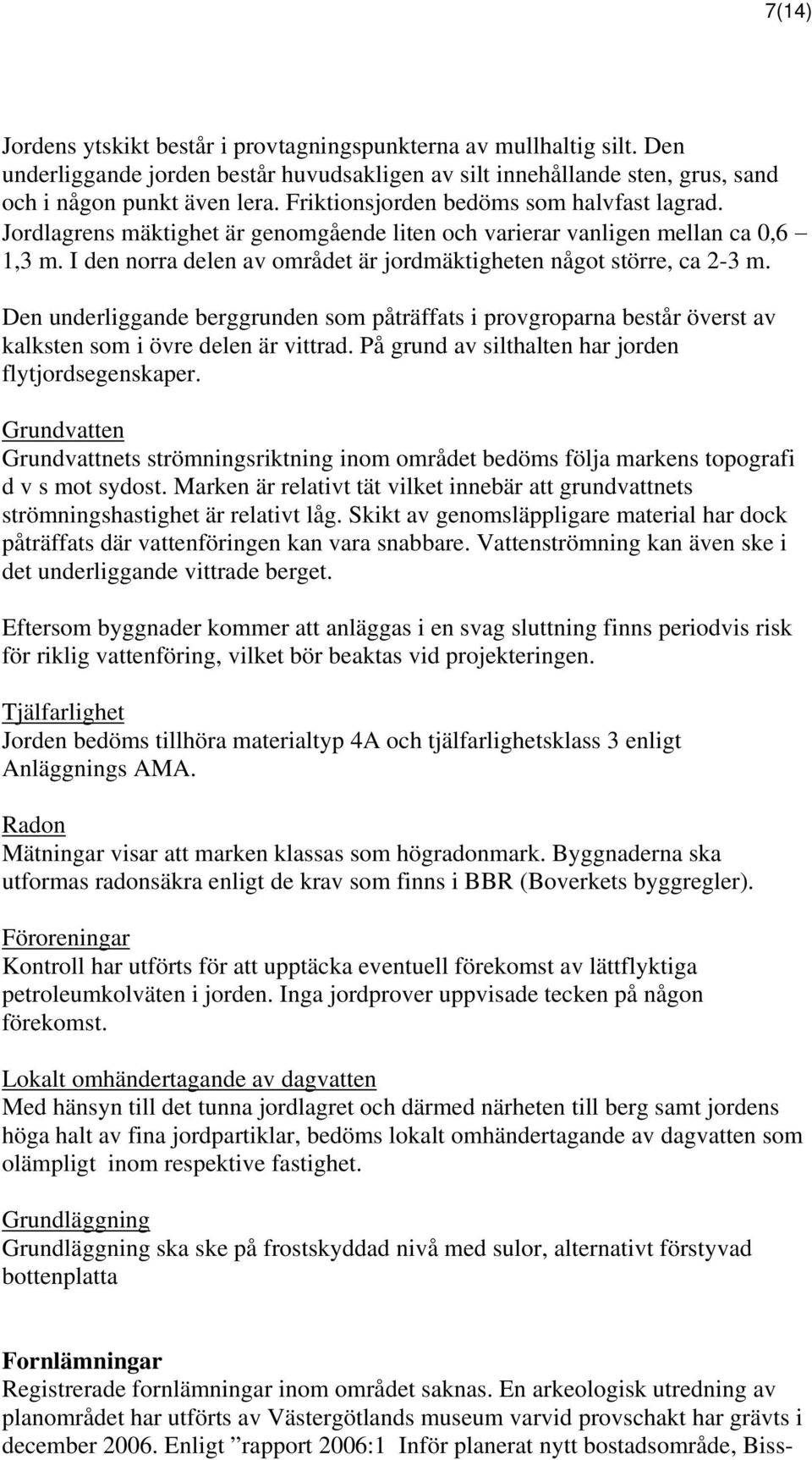 I den norra delen av området är jordmäktigheten något större, ca 2-3 m. Den underliggande berggrunden som påträffats i provgroparna består överst av kalksten som i övre delen är vittrad.