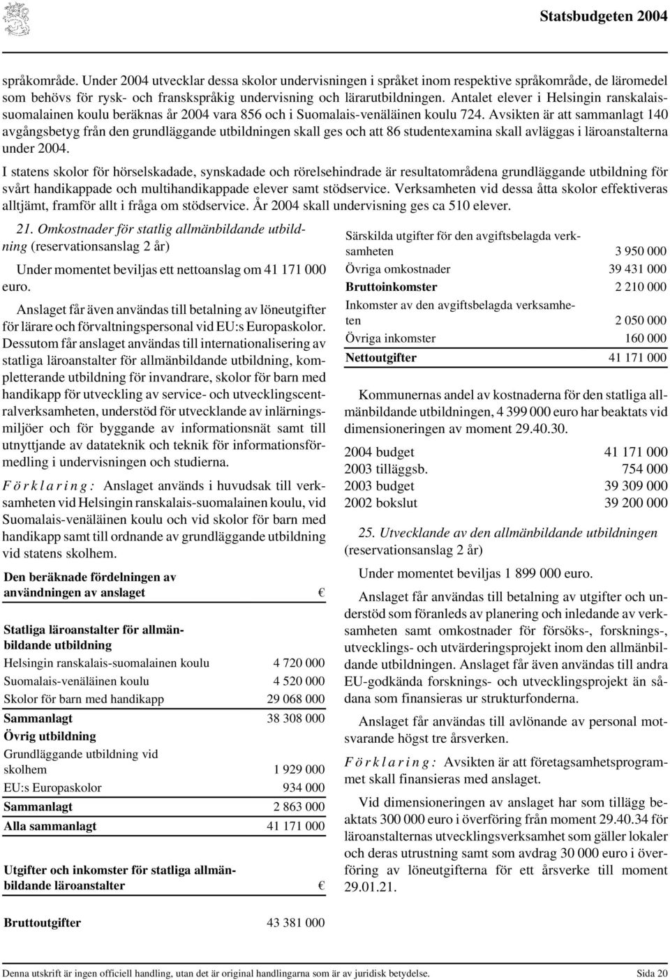 Avsikten är att sammanlagt 140 avgångsbetyg från den grundläggande utbildningen skall ges och att 86 studentexamina skall avläggas i läroanstalterna under 2004.