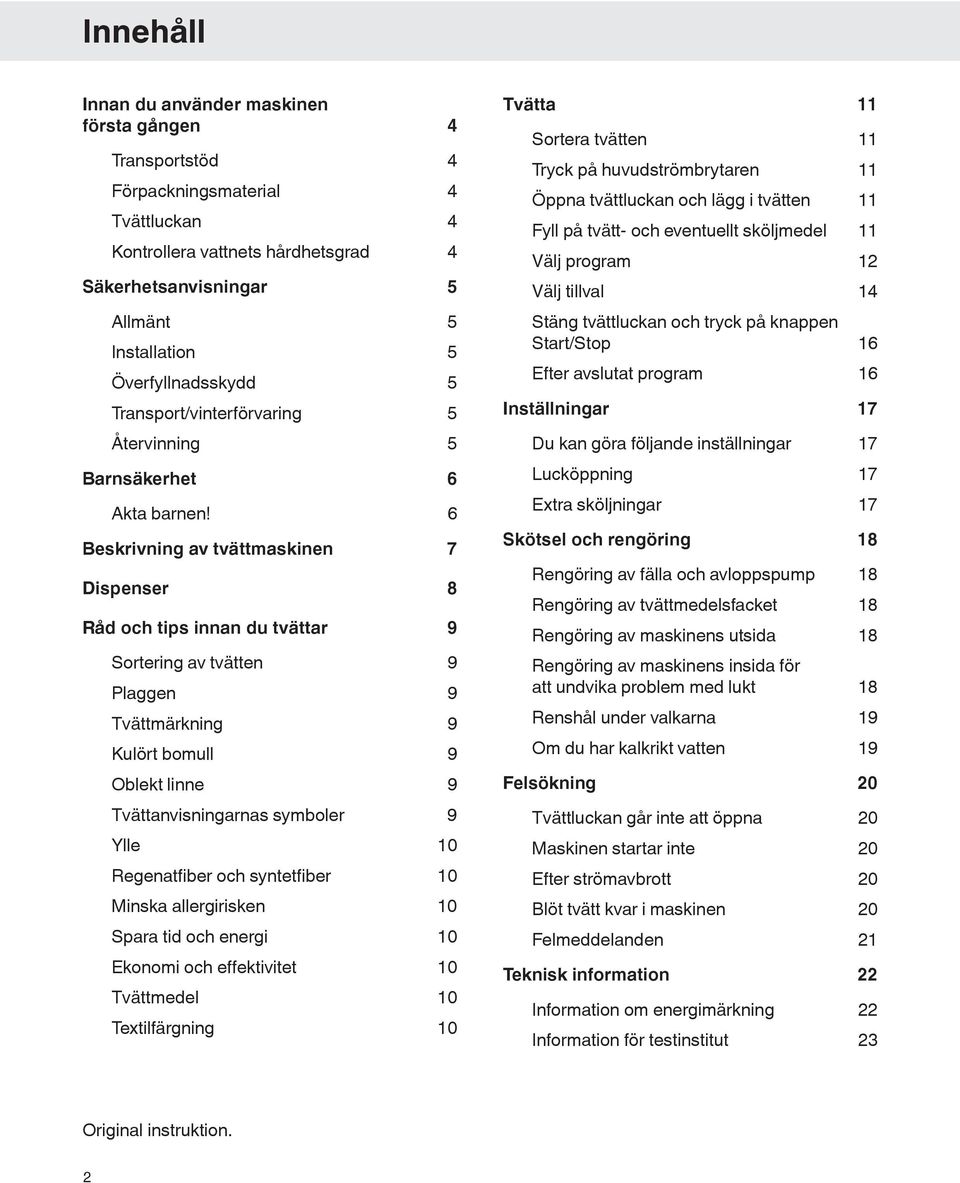 6 Beskrivning av tvättmaskinen 7 Dispenser 8 Råd och tips innan du tvättar 9 Sortering av tvätten 9 Plaggen 9 Tvättmärkning 9 Kulört bomull 9 Oblekt linne 9 Tvättanvisningarnas symboler 9 Ylle 10