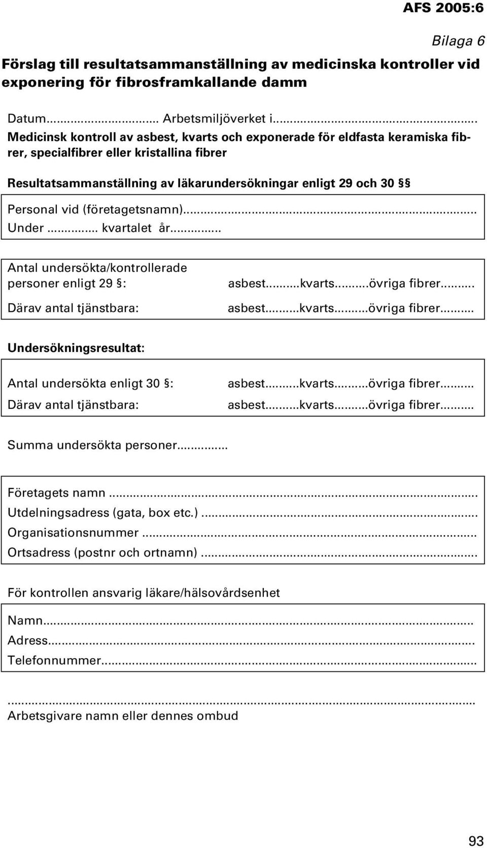 vid (företagetsnamn).. Under... kvartalet år... Antal undersökta/kontrollerade personer enligt 29 : asbest...kvarts...övriga fibrer... Därav antal tjänstbara: asbest...kvarts...övriga fibrer... Undersökningsresultat: Antal undersökta enligt 30 : asbest.