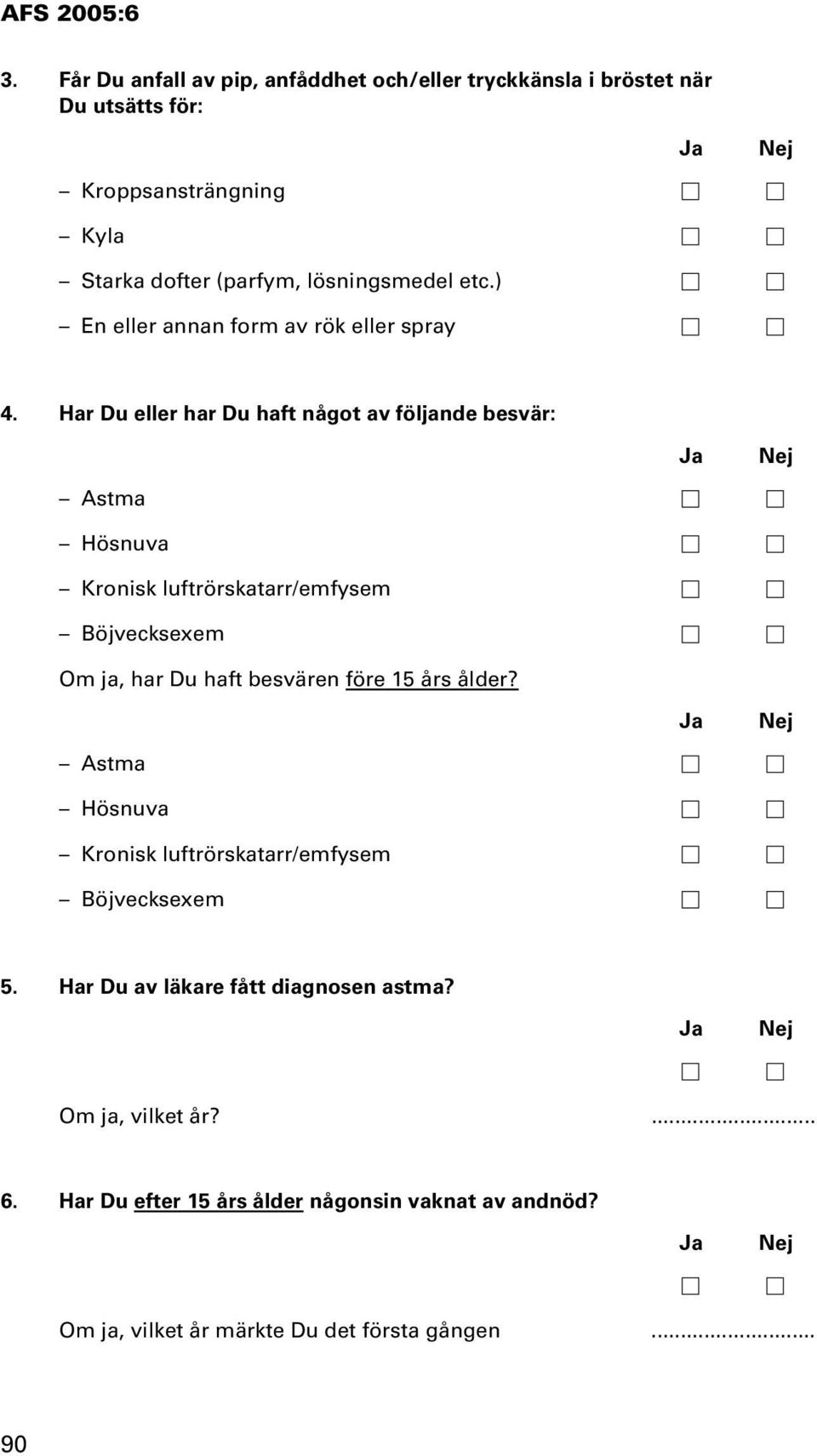 Har Du eller har Du haft något av följande besvär: Astma Hösnuva Kronisk luftrörskatarr/emfysem Böjvecksexem Om ja, har Du haft besvären före 15