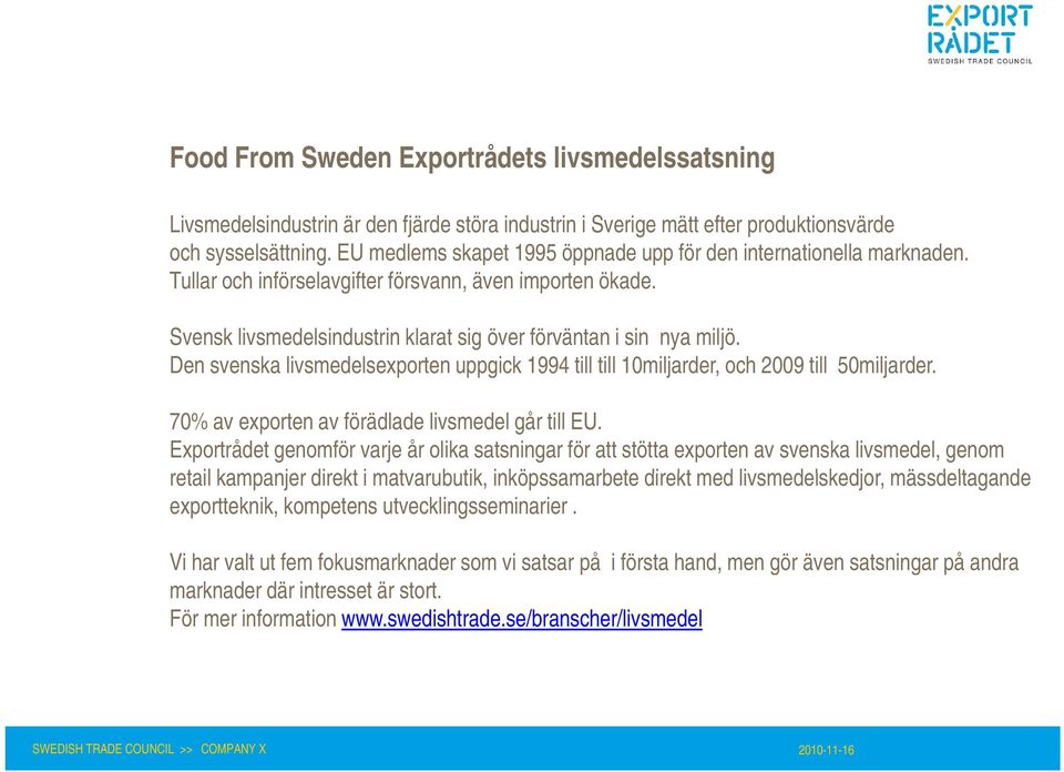 Svensk livsmedelsindustrin klarat sig över förväntan i sin nya miljö. Den svenska livsmedelsexporten uppgick 1994 till till 10miljarder, och 2009 till 50miljarder.