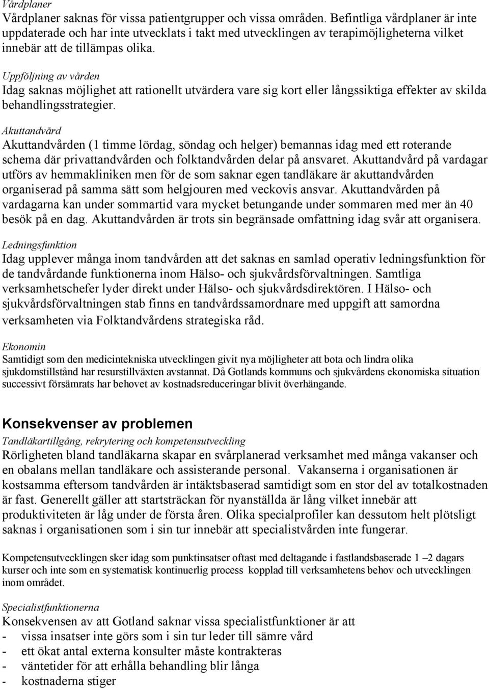 Uppföljning av vården Idag saknas möjlighet att rationellt utvärdera vare sig kort eller långssiktiga effekter av skilda behandlingsstrategier.