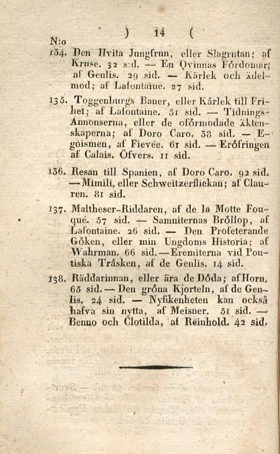 Eröfringeii af Calais. Öfvers. 11 sid. f 36. Resan tili Spanien, af Doro Caro. 92 sid. -Mimili, eller Schweitzerllickan; af Clauren. 81 sid. 137. Malthescr-Riddaren, af de la Motte Fouque. 57 sid.