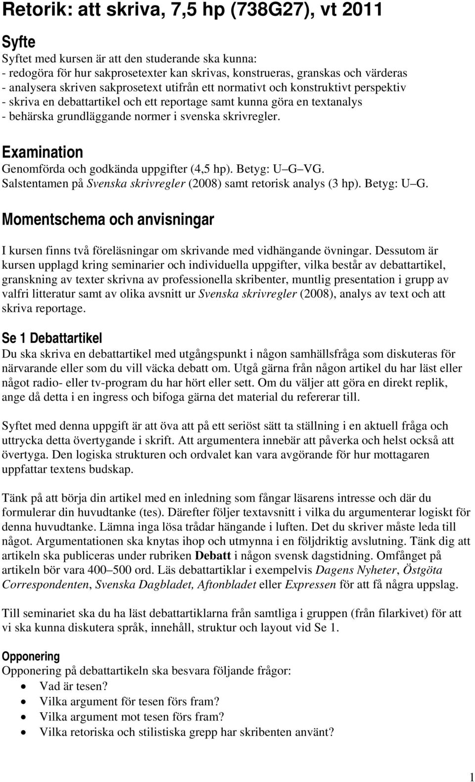 Examination Genomförda och godkända uppgifter (4,5 hp). Betyg: U G VG. Salstentamen på Svenska skrivregler (2008) samt retorisk analys (3 hp). Betyg: U G. Momentschema och anvisningar I kursen finns två föreläsningar om skrivande med vidhängande övningar.