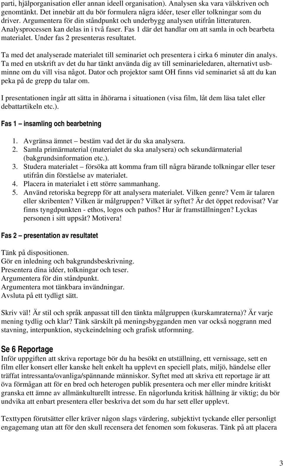 Under fas 2 presenteras resultatet. Ta med det analyserade materialet till seminariet och presentera i cirka 6 minuter din analys.