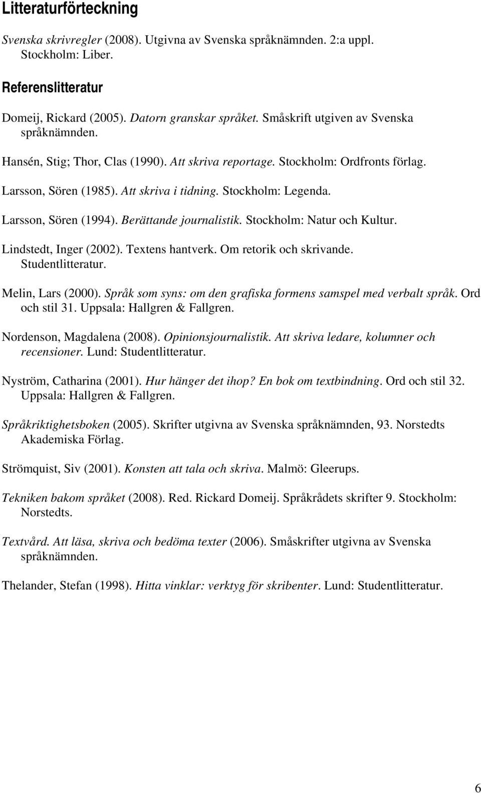 Larsson, Sören (1994). Berättande journalistik. Stockholm: Natur och Kultur. Lindstedt, Inger (2002). Textens hantverk. Om retorik och skrivande. Studentlitteratur. Melin, Lars (2000).