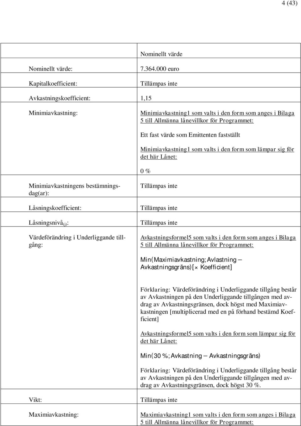 Minimiavkastning1 som valts i den form som lämpar sig för det här Lånet: 0 % Minimiavkastningens bestämningsdag(ar): Låsningskoefficient: Låsningsnivå (j) : Värdeförändring i Underliggande tillgång: