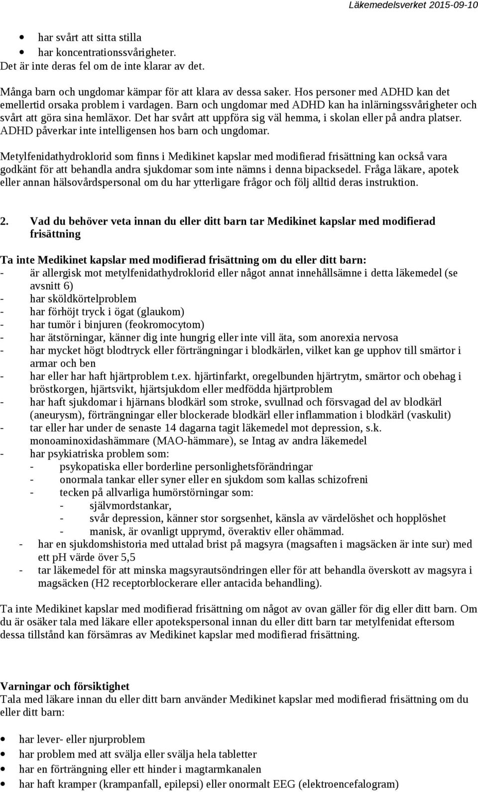 Det har svårt att uppföra sig väl hemma, i skolan eller på andra platser. ADHD påverkar inte intelligensen hos barn och ungdomar.