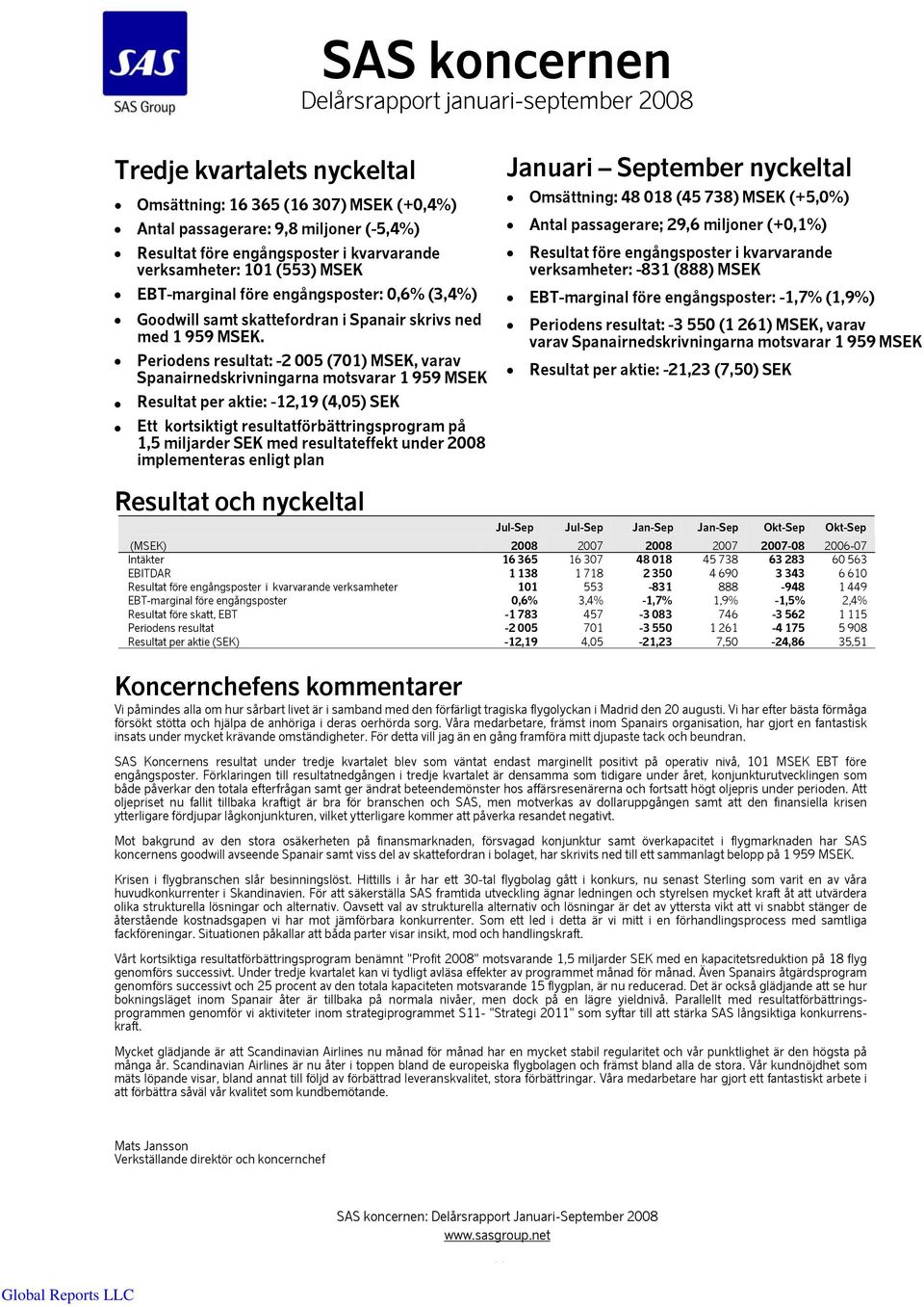 Periodens resultat: -2 005 (701) MSEK, varav Spanairnedskrivningarna motsvarar 1 959 MSEK Resultat per aktie: -12,19 (4,05) SEK Ett kortsiktigt resultatförbättringsprogram på 1,5 miljarder SEK med