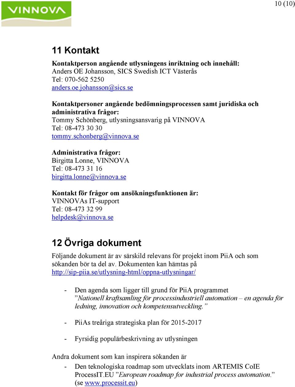se Administrativa frågor: Birgitta Lonne, VINNOVA Tel: 08-473 31 16 birgitta.lonne@vinnova.se Kontakt för frågor om ansökningsfunktionen är: VINNOVAs IT-support Tel: 08-473 32 99 helpdesk@vinnova.