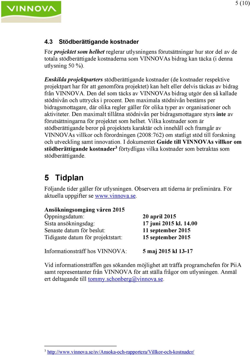 %). Enskilda projektparters stödberättigande kostnader (de kostnader respektive projektpart har för att genomföra projektet) kan helt eller delvis täckas av bidrag från VINNOVA.