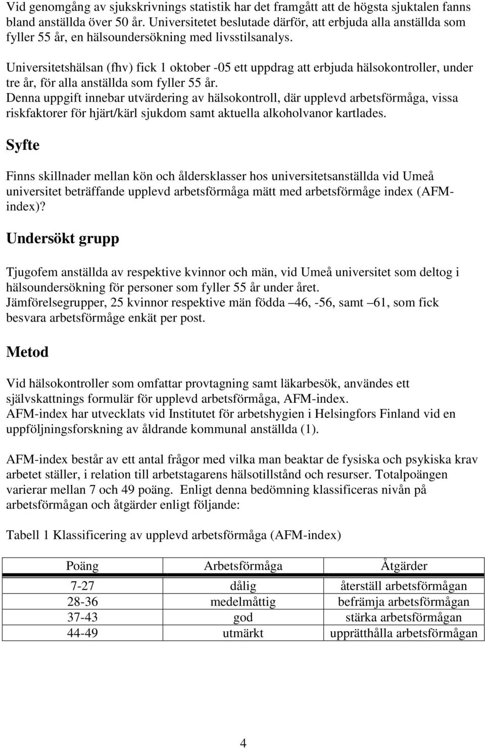 Universitetshälsan (fhv) fick 1 oktober -05 ett uppdrag att erbjuda hälsokontroller, under tre år, för alla anställda som fyller 55 år.