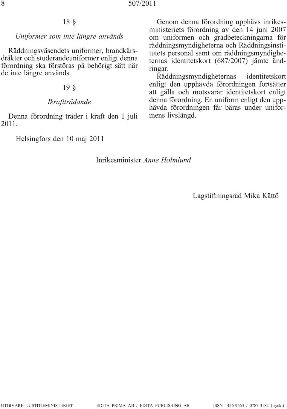 Genom denna förordning upphävs inrikesministeriets förordning av den 14 juni 2007 om uniformen och gradbeteckningarna för räddningsmyndigheterna och Räddningsinstitutets personal om