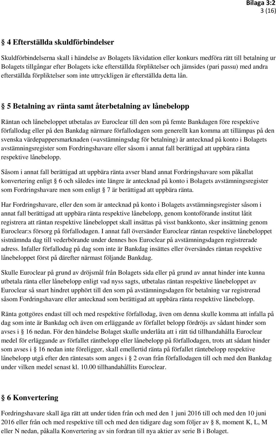 5 Betalning av ränta samt återbetalning av lånebelopp Räntan och lånebeloppet utbetalas av Euroclear till den som på femte Bankdagen före respektive förfallodag eller på den Bankdag närmare