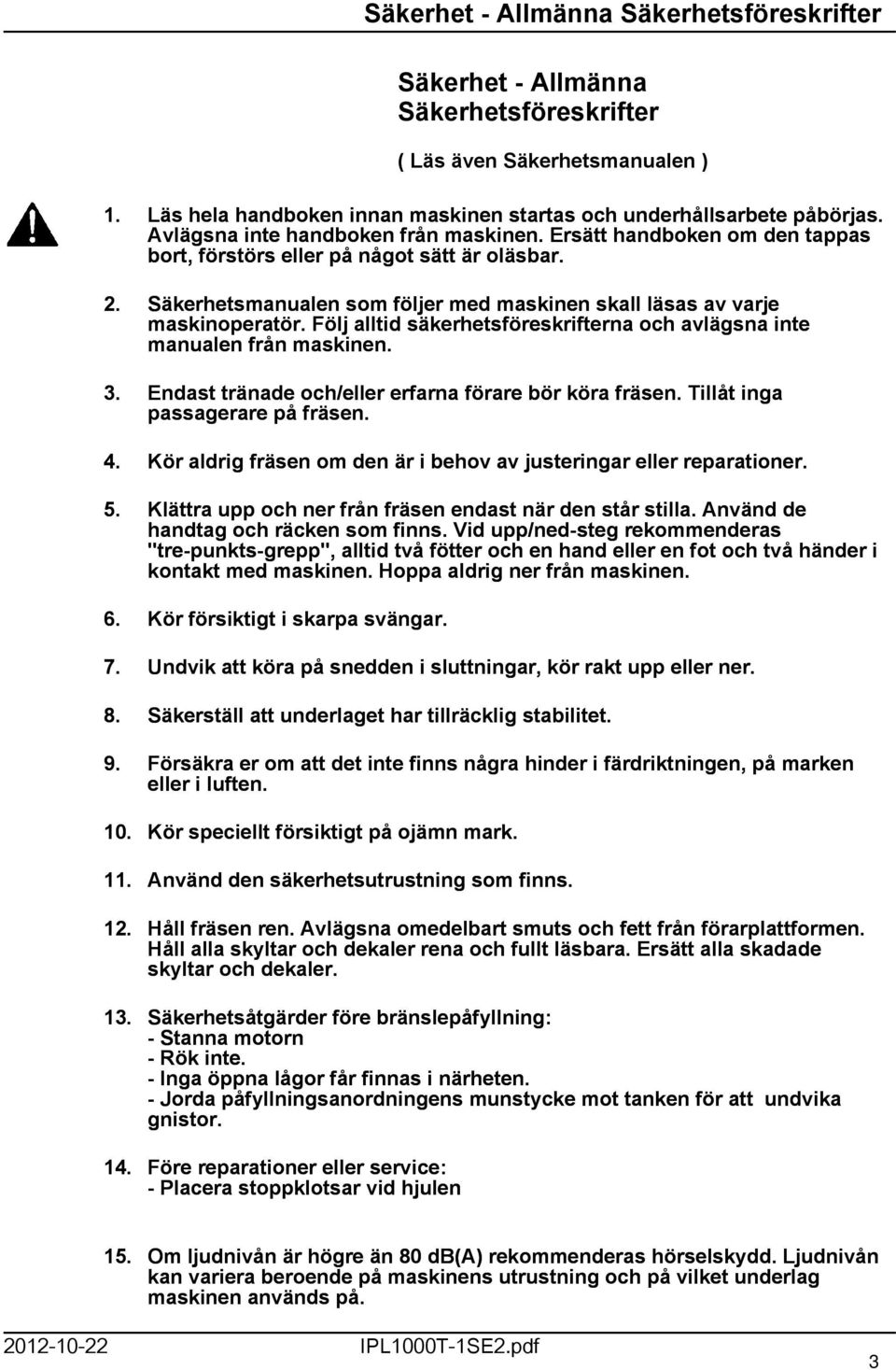 Följ alltid säkerhetsföreskrifterna och avlägsna inte manualen från maskinen. 3. Endast tränade och/eller erfarna förare bör köra fräsen. Tillåt inga passagerare på fräsen. 4.