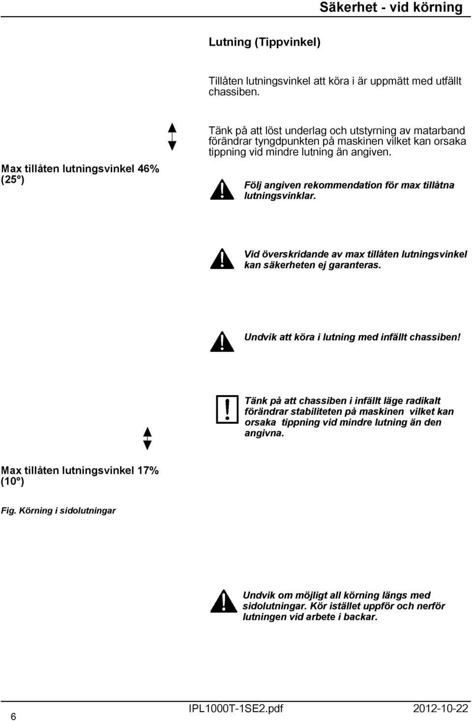 Följ angiven rekommendation för max tillåtna lutningsvinklar. Vid överskridande av max tillåten lutningsvinkel kan säkerheten ej garanteras. Undvik att köra i lutning med infällt chassiben!