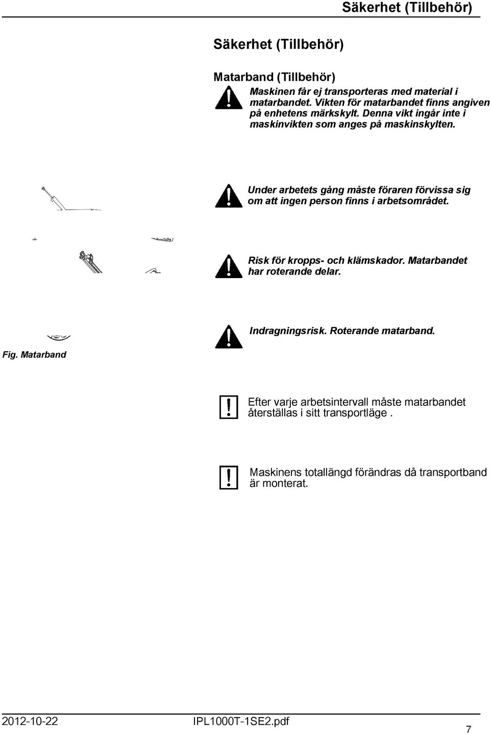 Under arbetets gång måste föraren förvissa sig om att ingen person finns i arbetsområdet. Risk för kropps- och klämskador. Matarbandet har roterande delar.