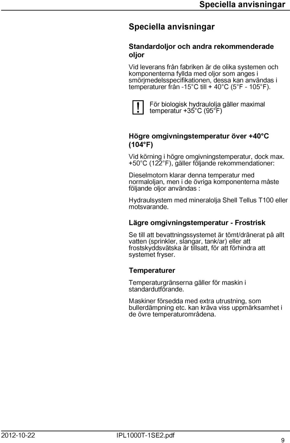 För biologisk hydraulolja gäller maximal temperatur +35 C (95 F) Högre omgivningstemperatur över +40 C (104 F) Vid körning i högre omgivningstemperatur, dock max.