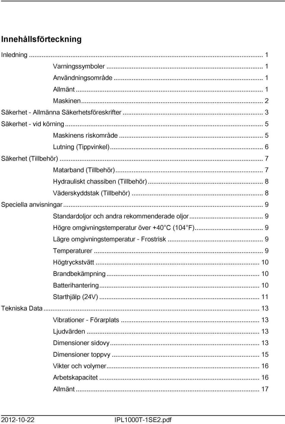 .. 8 Speciella anvisningar... 9 Standardoljor och andra rekommenderade oljor... 9 Högre omgivningstemperatur över +40 C (104 F)... 9 Lägre omgivningstemperatur - Frostrisk... 9 Temperaturer.