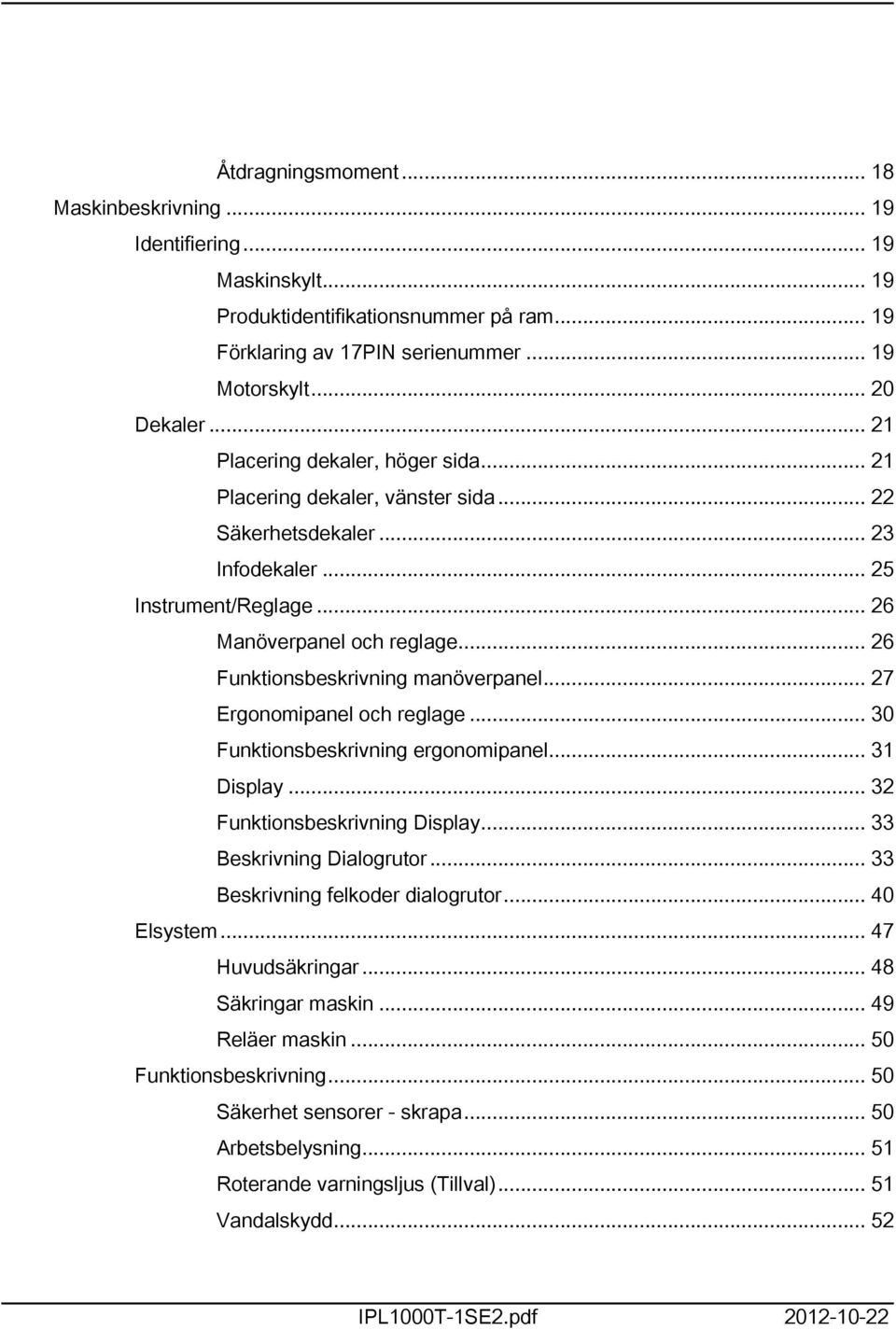 .. 26 Funktionsbeskrivning manöverpanel... 27 Ergonomipanel och reglage... 30 Funktionsbeskrivning ergonomipanel... 31 Display... 32 Funktionsbeskrivning Display... 33 Beskrivning Dialogrutor.