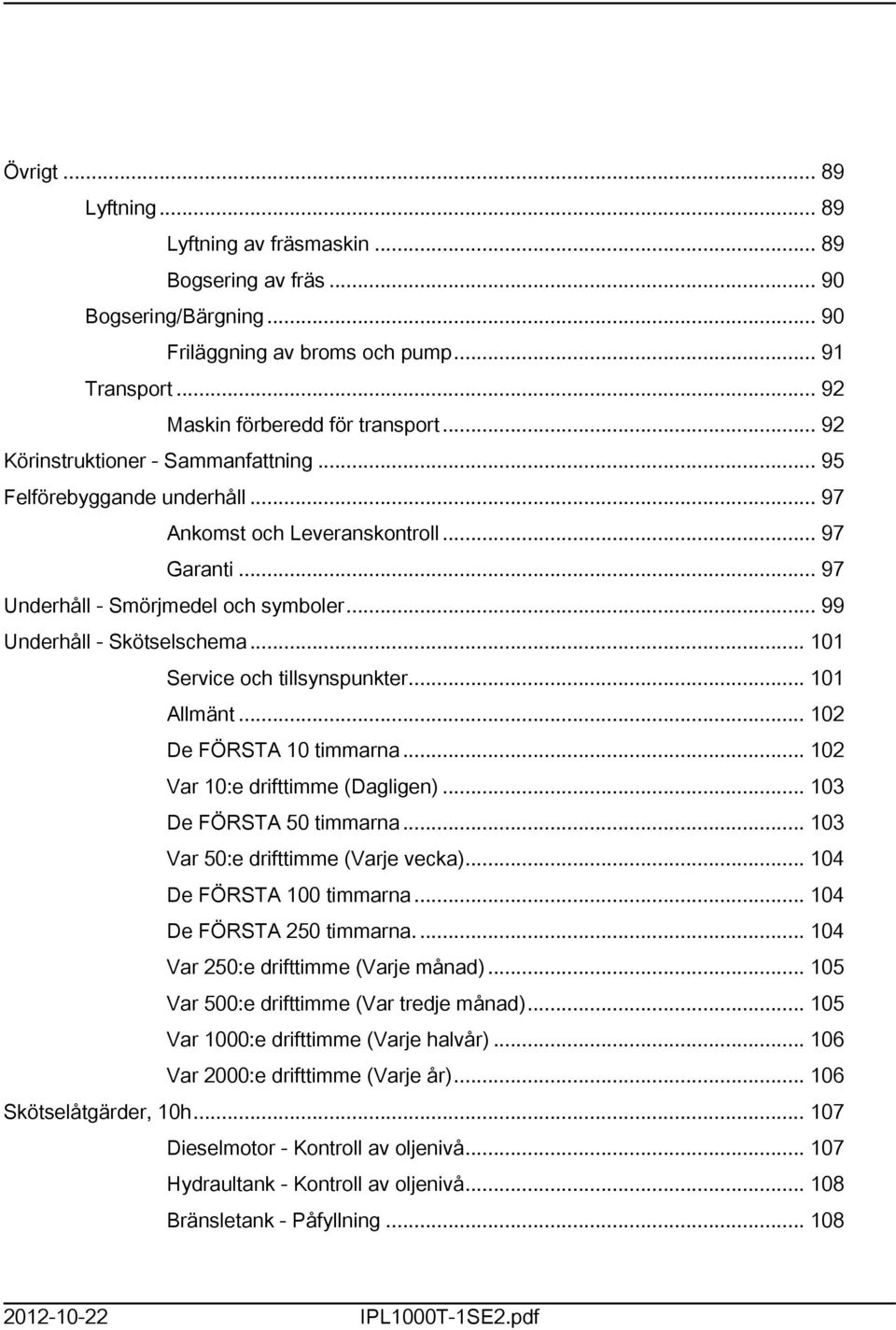 .. 101 Service och tillsynspunkter... 101 Allmänt... 102 De FÖRSTA 10 timmarna... 102 Var 10:e drifttimme (Dagligen)... 103 De FÖRSTA 50 timmarna... 103 Var 50:e drifttimme (Varje vecka).