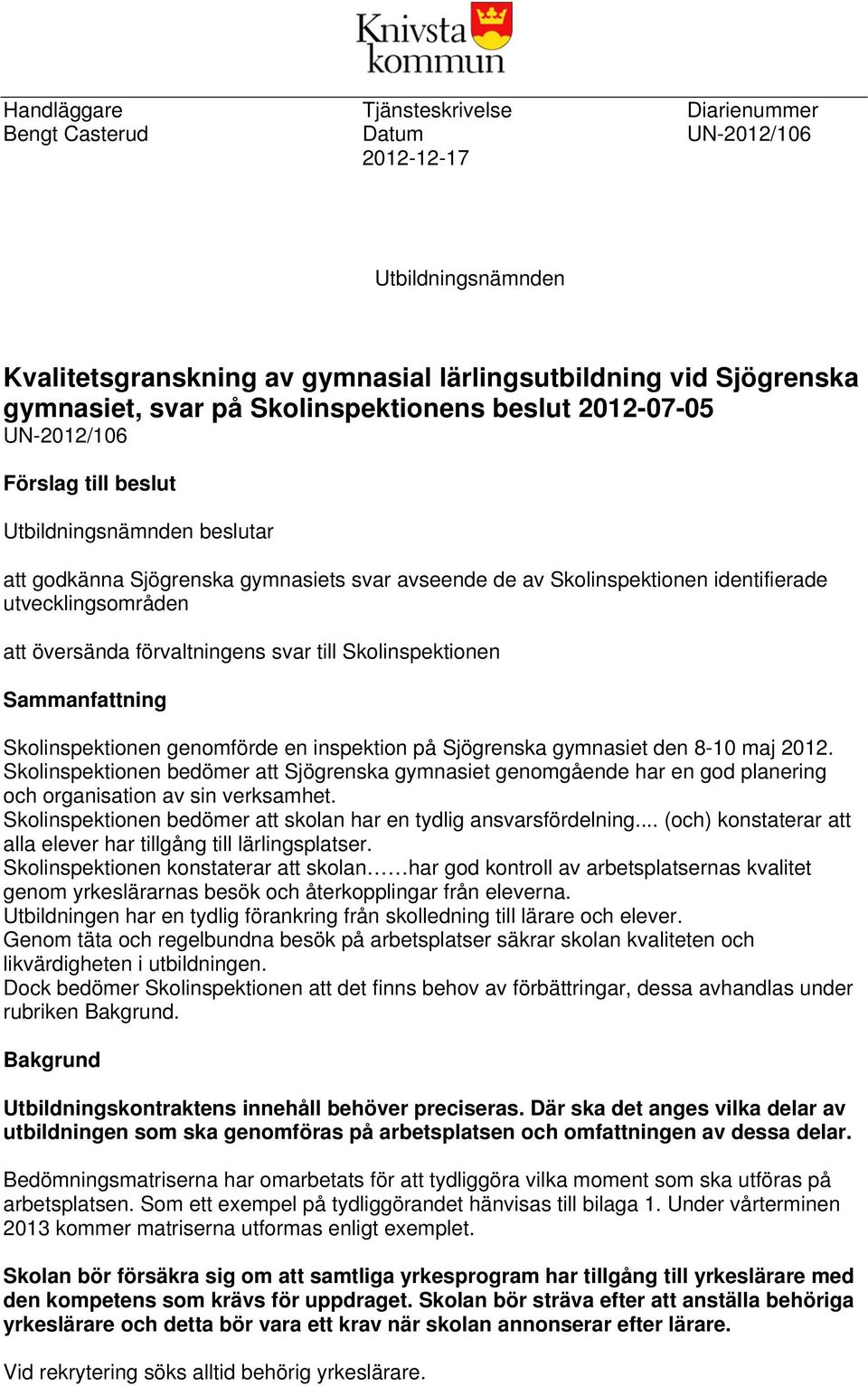 utvecklingsområden att översända förvaltningens svar till Skolinspektionen Sammanfattning Skolinspektionen genomförde en inspektion på Sjögrenska gymnasiet den 8-10 maj 2012.