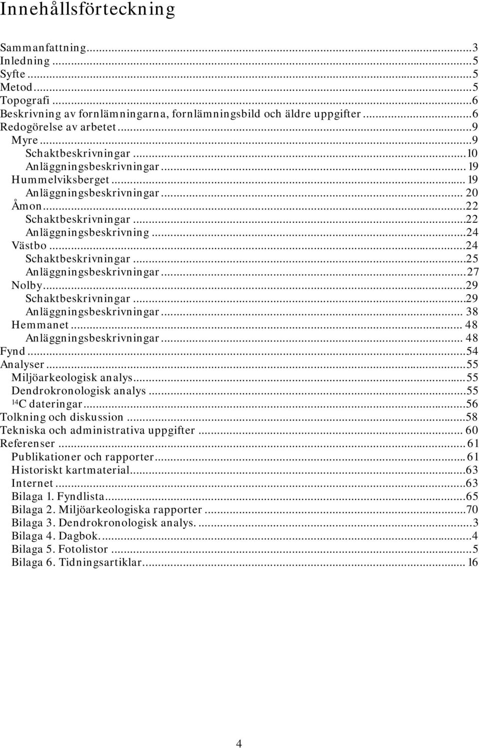 ..24 Schaktbeskrivningar... 25 Anläggningsbeskrivningar... 27 Nolby...29 Schaktbeskrivningar...29 Anläggningsbeskrivningar... 38 Hemmanet... 48 Anläggningsbeskrivningar... 48 Fynd... 54 Analyser.