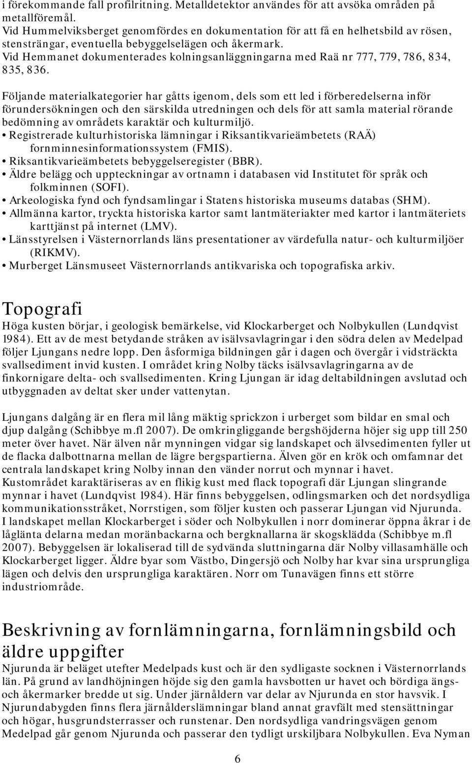 Vid Hemmanet dokumenterades kolningsanläggningarna med Raä nr 777, 779, 786, 834, 835, 836.