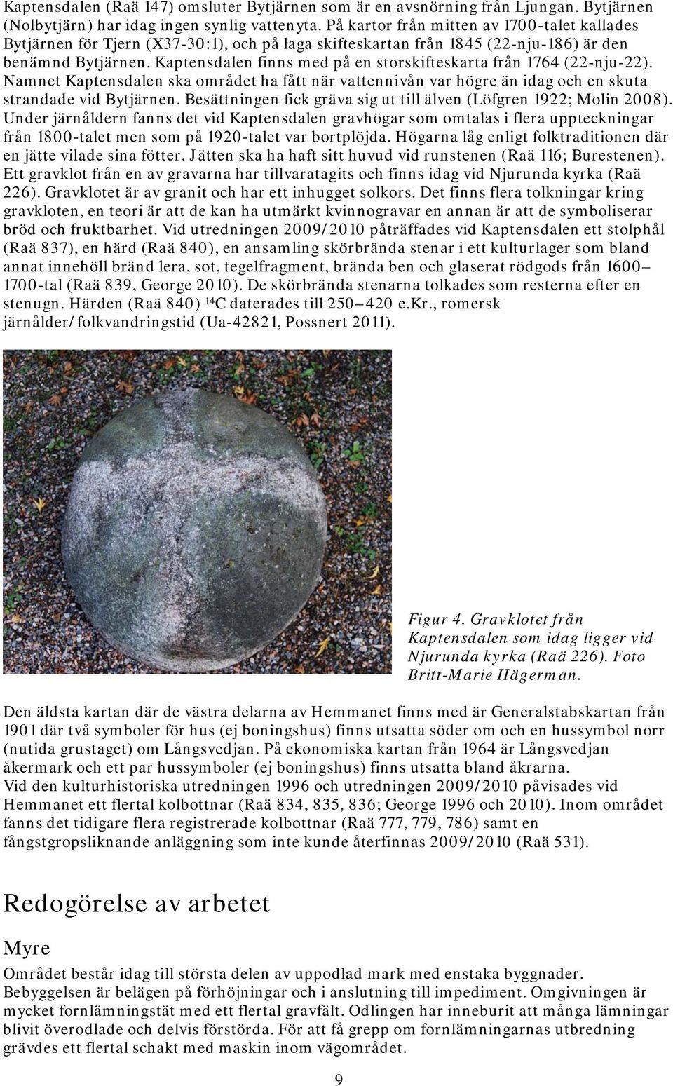 Kaptensdalen finns med på en storskifteskarta från 1764 (22-nju-22). Namnet Kaptensdalen ska området ha fått när vattennivån var högre än idag och en skuta strandade vid Bytjärnen.