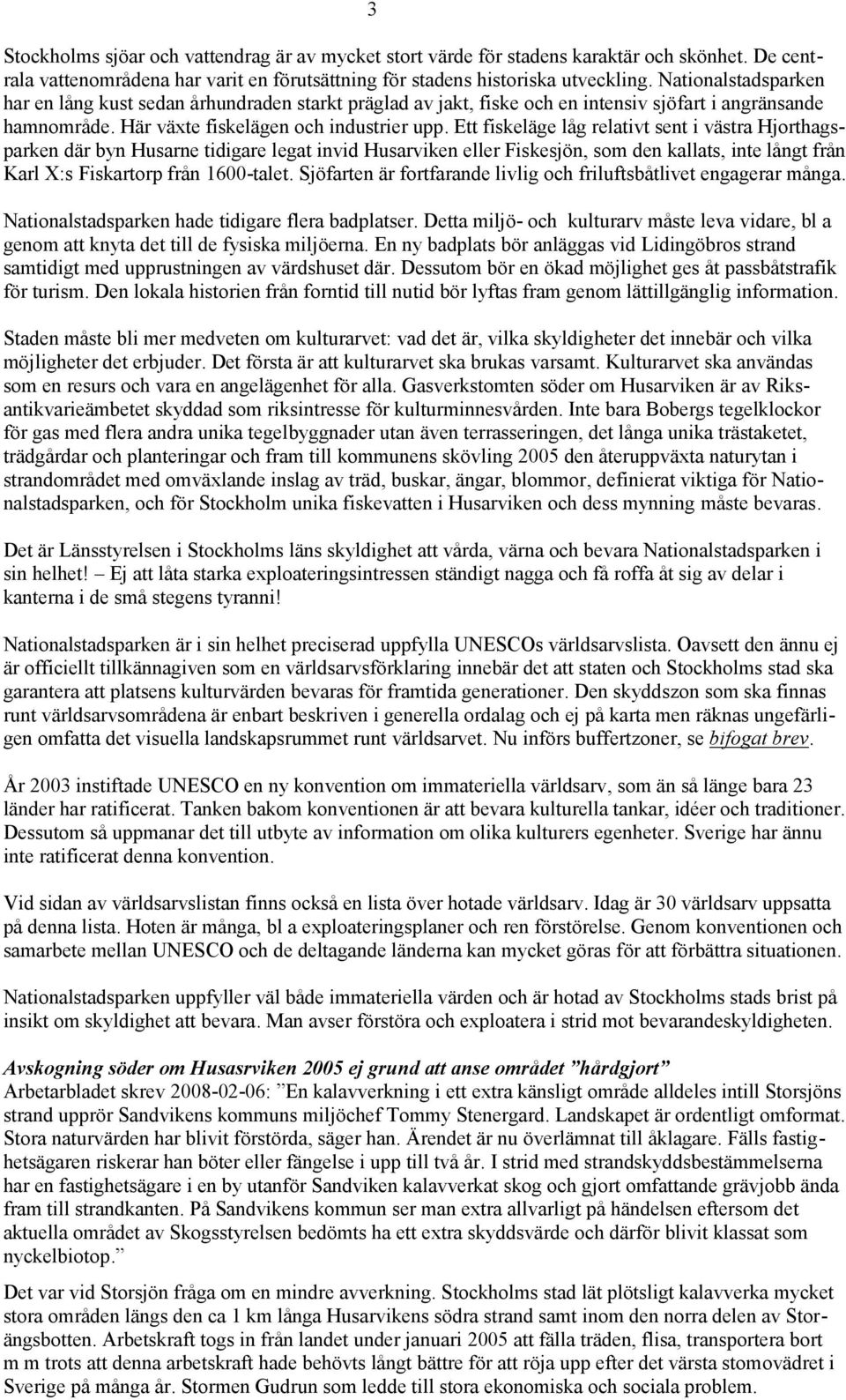 Ett fiskeläge låg relativt sent i västra Hjorthagsparken där byn Husarne tidigare legat invid Husarviken eller Fiskesjön, som den kallats, inte långt från Karl X:s Fiskartorp från 1600-talet.