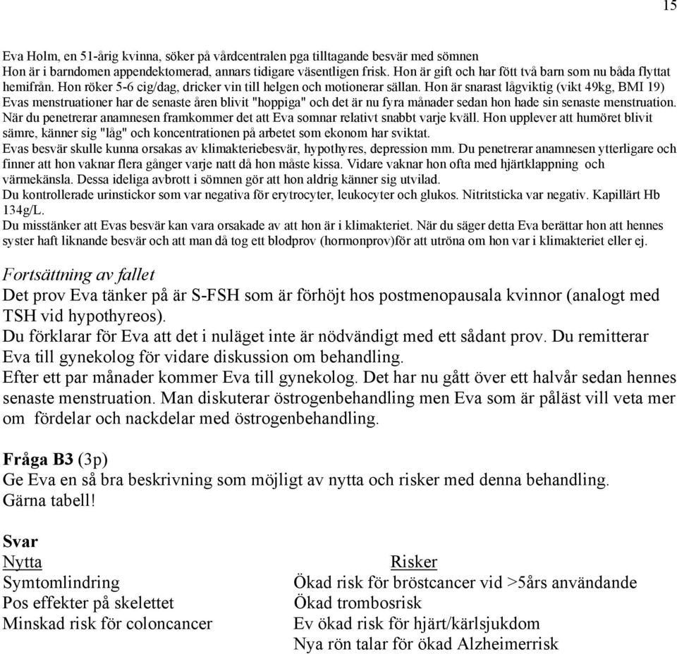 Hon är snarast lågviktig (vikt 49kg, BMI 19) Evas menstruationer har de senaste åren blivit "hoppiga" och det är nu fyra månader sedan hon hade sin senaste menstruation.