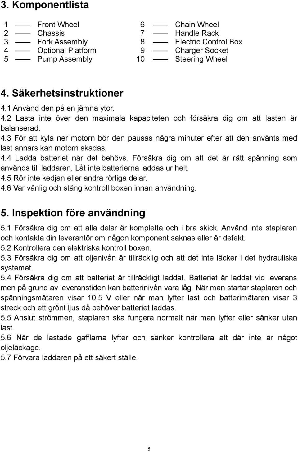 4.4 Ladda batteriet när det behövs. Försäkra dig om att det är rätt spänning som används till laddaren. Låt inte batterierna laddas ur helt. 4.5 Rör inte kedjan eller andra rörliga delar. 4.6 Var vänlig och stäng kontroll boxen innan användning.