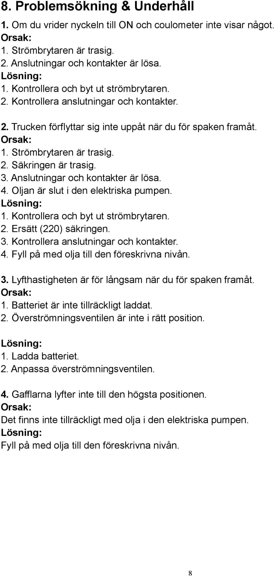 3. Anslutningar och kontakter är lösa. 4. Oljan är slut i den elektriska pumpen. Lösning: 1. Kontrollera och byt ut strömbrytaren. 2. Ersätt (220) säkringen. 3. Kontrollera anslutningar och kontakter.