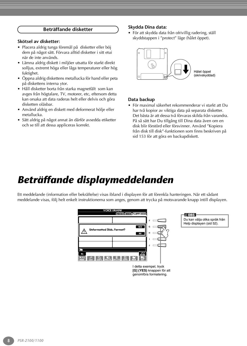 Öppna aldrig diskettens metallucka för hand eller peta på diskettens interna ytor.