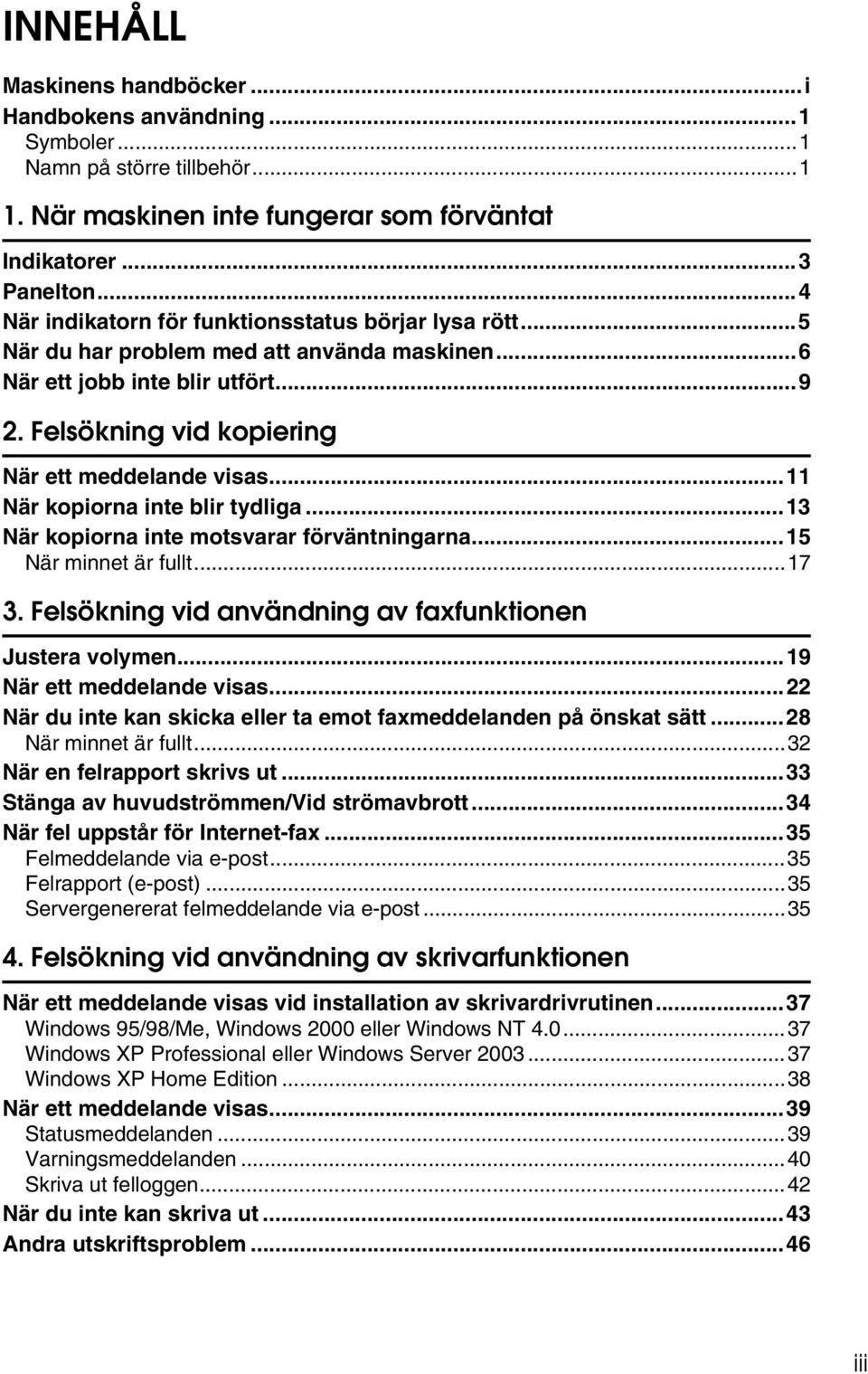 ..11 När kopiorna inte blir tydliga...13 När kopiorna inte motsvarar förväntningarna...15 När minnet är fullt...17 3. Felsökning vid användning av faxfunktionen Justera volymen.